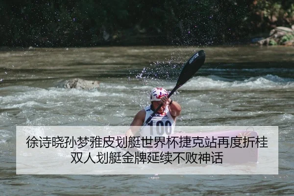 徐诗晓孙梦雅皮划艇世界杯捷克站再度折桂 双人划艇金牌延续不败神话