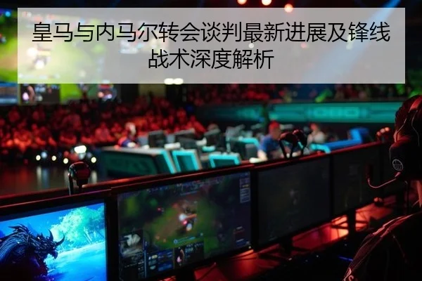 皇马与内马尔转会谈判最新进展及锋线战术深度解析