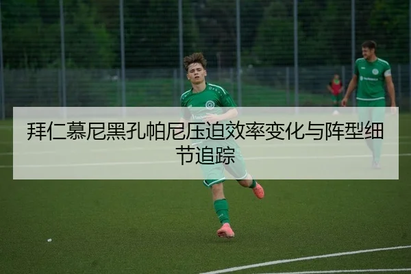 拜仁慕尼黑孔帕尼压迫效率变化与阵型细节追踪